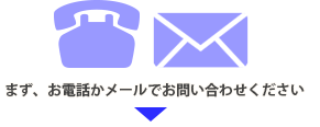 まずはお電話かメールで